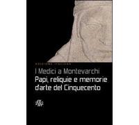 I Medici a Montevarchi. Papi, reliquie e memorie d'arte del Cinquecento