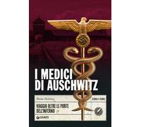I medici di Auschwitz. Viaggio oltre le porte dell'inferno