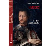 I Medici. Il potere di una dinastia - Ricciardelli Fabrizio