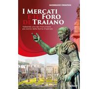I mercati e il Foro di Traiano. Visitando uno dei monumenti più iconici della Roma Imperiale