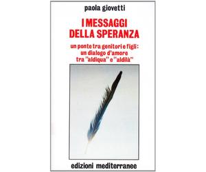 I messaggi della speranza. Un ponte tra genitori e figli: un dialogo d'amore tra «aldiqua» e «aldilà»