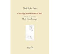 I messaggi non arrivano all'alba. Memorie del Novecento. Mario Ciusa Romagna