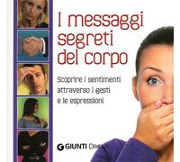 I messagi segreti del corpo. Scoprire i sentimenti attraverso i gesti e le espressioni