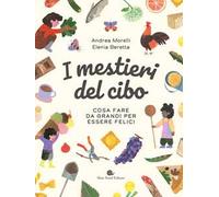 I MESTIERI DEL CIBO. COSA FARE DA GRANDI PER ESSERE FELICI. EDIZ. A COLORI -