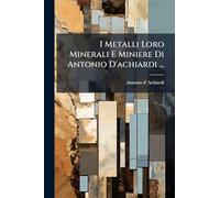 I Metalli Loro Minerali E Miniere Di Antonio D'achiardi ...
