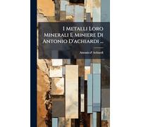 I Metalli Loro Minerali E Miniere Di Antonio D'achiardi ...