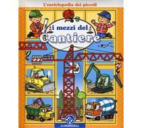 I mezzi del cantiere. L'enciclopedia dei piccoli