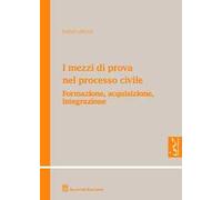 I mezzi di prova nel processo civile. Formazione, acquisizione, integrazione