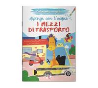 I mezzi di trasporto. Dipingi con l'acqua. Ediz. illustrata
