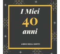 I Miei 40 Anni Libro degli ospiti: Per Scrivere Auguri E Messaggi - Buon Compleanno - Da Personalizzare - Regalo Per Uomini, Donne E Amici