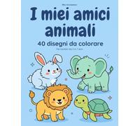 I miei amici animali: 40 disegni da colorare per bambini dai 2 ai 7 anni