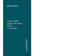 I miei atelier. Saggio sul vedere. Walser e Van Gogh di Paul Nizon - 2012