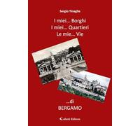 I miei… borghi. I miei… quartieri. Le mie… vie …di Bergamo