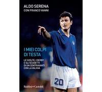 I miei colpi di testa. Le scelte, i derby e gli scudetti di un centravanti con la valigia