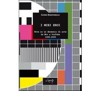 I miei eroi. Note su un decennio di arte da Mtv a YouTube 1999-2009 - Bart...