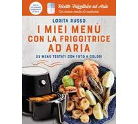 I miei menu con la friggitrice ad aria. 25 menu testati con foto a colori. Ricette Friggitrice ad Aria. Un nuovo modo di cucinare