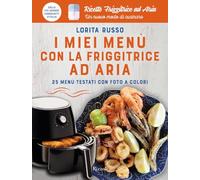I miei menù con la friggitrice ad aria. 25 menù testati con foto a colori....