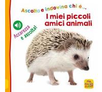 I miei piccoli amici animali. Ascolta e indovina chi è... Accarezza e ascolta! Ediz. illustrata