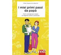 I miei primi passi da papà. I segreti per creare da subito un legame solido e profondo