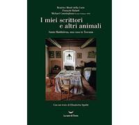 I miei scrittori e altri animali. Santa Maddalena, una casa in Toscana