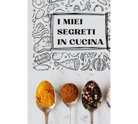 I miei segreti in cucina: Quaderno per appuntare le ricette migliori di cucina