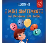 I miei sentimenti mi rendono più forte: Libro delle emozioni per bambini (dai 3 agli 8 anni) che insegna come gestire le emozioni più intense (rabbia, ansia, paura, felicità e tristezza)