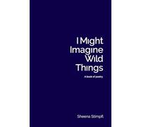 I Might Imagine Wild Things (A book of poetry)