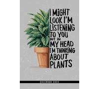 I Might Look Like I'm Listening To You But In My Head I'm Thinking About Plants: Calendar 2025 Weekly Planner: Monthly & Yearly Overviews, Dotted Note ... Christmas, Birthday, or Any Occasion Gift