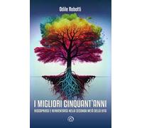 I migliori cinquant'anni. Riscoprirsi e reinventarsi nella seconda metà della vita