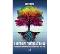 I migliori cinquant'anni. Riscoprirsi e reinventarsi nella seconda metà della vita