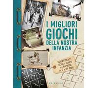 I migliori giochi della nostra infanzia. Divertimenti senza tempo per bambini da 0 a 99 anni