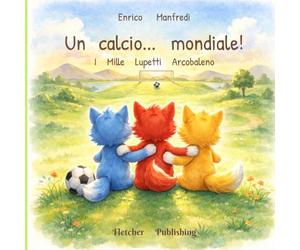 I mille lupetti arcobaleno - Un calcio… mondiale!: Albo illustrato per bambini tra goal, amicizia e gioco di squadra