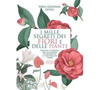 I mille segreti dei fiori e delle piante. Trucchi e consigli per sviluppare velocemente il tuo pollice verde