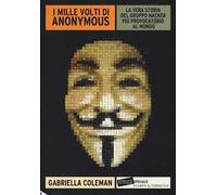 I mille volti di Anonymous. La vera storia del gruppo hacker più provocatorio al mondo