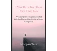 I Miss Them, But I Don’t Want Them Back: A Guide for Grieving Complicated Relationships and Letting Go Without Going Back