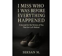 I Miss Who I Was Before Everything Happened: A Journal for the Version of You That Got Left Behind