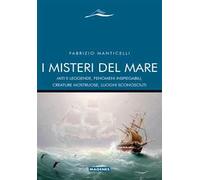 I misteri del mare. Miti e leggende, fenomeni inspiegabili, creature mostruose, luoghi sconosciuti