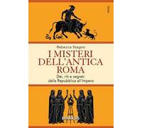 I misteri dell'antica Roma. Dèi, riti e segreti dalla Repubblica all'Impero