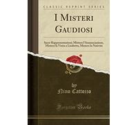 I Misteri Gaudiosi: Sacre Rappresentazioni; Mistero l'Annunciazione, Mistero la Visita a Lisabetta, Mistero la Natività (Classic Reprint)