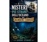 I Misteri Più Strani dell’Oceano per Bambini Curiosi: Segreti del Mare Irrisolti, Navi Perdute, Creature degli Abissi e Misteriose Scoperte Oceaniche per Giovani Esploratori