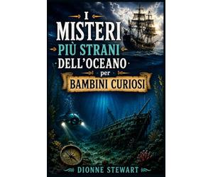 I Misteri Più Strani dell’Oceano per Bambini Curiosi: Segreti del Mare Irrisolti, Navi Perdute, Creature degli Abissi e Misteriose Scoperte Oceaniche per Giovani Esploratori