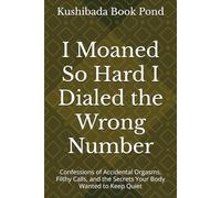 I Moaned So Hard I Dialed the Wrong Number: Confessions of Accidental Orgasms, Filthy Calls, and the Secrets Your Body Wanted to Keep Quiet