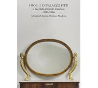 I Mobili di Palazzo Pitti. IV. Il Secondo Periodo Lorenese, 1800-1846. I Ducati