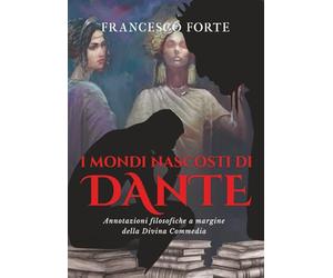 I Mondi Nascosti Di Dante: Annotazioni filosofiche a margine della Divina Commedia