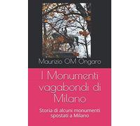 I Monumenti vagabondi di Milano: Storia di alcuni monumenti spostati a Milano
