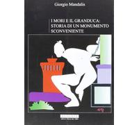 I mori e il Granduca. Storia di un monumento sconveniente