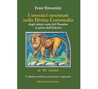 I mosaici ravennati nella «Divina Commedia» dagli ultimi canti del «Paradiso» ai primi dell'«Inferno» in 111 visioni. Ediz. illustrata