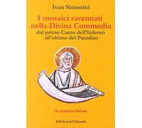 I mosaici ravennati nella «Divina Commedia» dagli ultimi canti del «Paradiso» ai primi dell'«Inferno» in 111 visioni. Ediz. illustrata