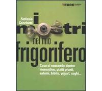I mostri nel mio frigorifero. Cosa si nasconde dentro merendine, piatti pronti, salumi, bibite, yogurt, sughi...