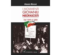 Movimenti Giovanili Neofascisti. Dal 1946 Al 1969 - Alessio Moroni - 2021